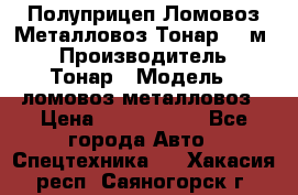 Полуприцеп Ломовоз/Металловоз Тонар 65 м3 › Производитель ­ Тонар › Модель ­ ломовоз-металловоз › Цена ­ 1 800 000 - Все города Авто » Спецтехника   . Хакасия респ.,Саяногорск г.